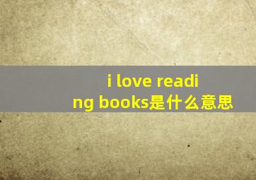 i love reading books是什么意思